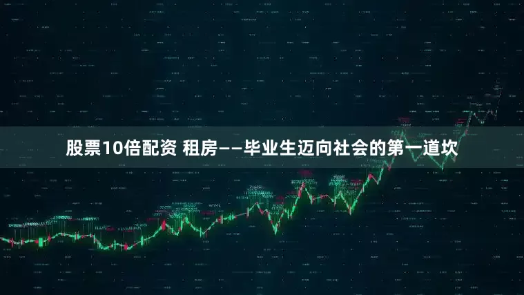 股票10倍配资 租房——毕业生迈向社会的第一道坎