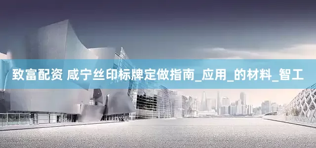 致富配资 咸宁丝印标牌定做指南_应用_的材料_智工