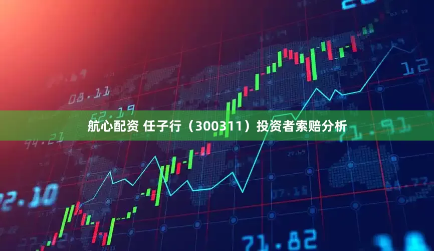 航心配资 任子行（300311）投资者索赔分析