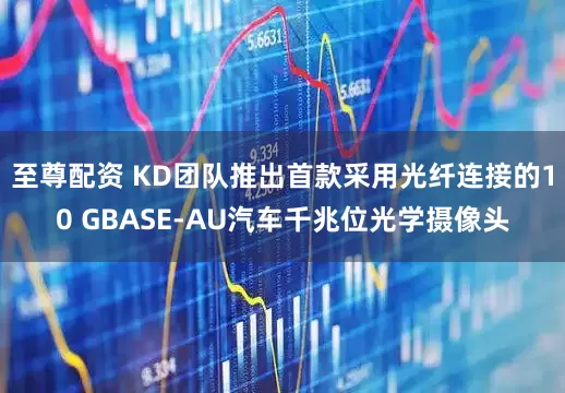 至尊配资 KD团队推出首款采用光纤连接的10 GBASE-AU汽车千兆位光学摄像头