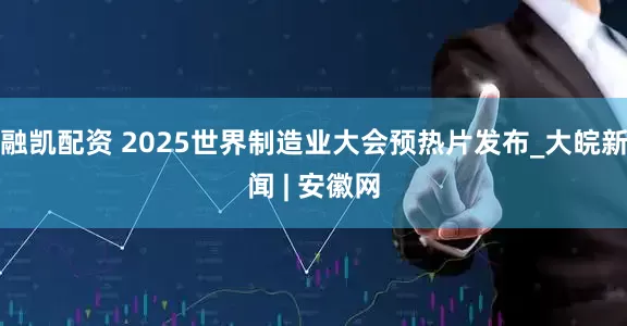融凯配资 2025世界制造业大会预热片发布_大皖新闻 | 安徽网