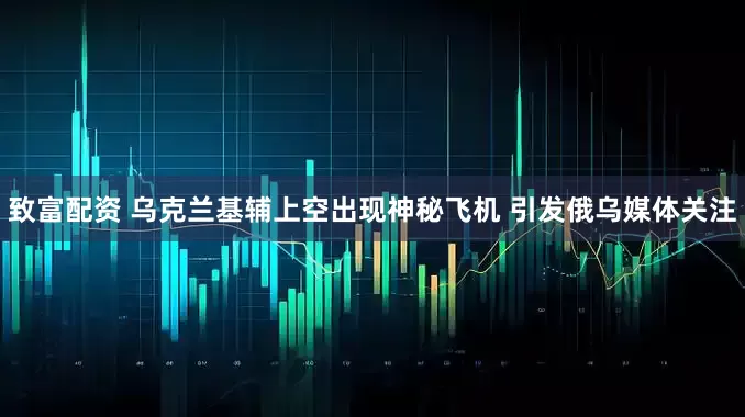 致富配资 乌克兰基辅上空出现神秘飞机 引发俄乌媒体关注