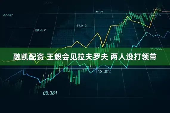 融凯配资 王毅会见拉夫罗夫 两人没打领带
