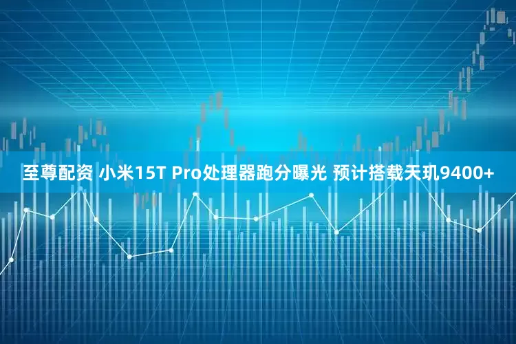 至尊配资 小米15T Pro处理器跑分曝光 预计搭载天玑9400+
