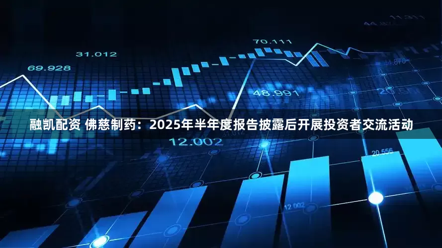 融凯配资 佛慈制药：2025年半年度报告披露后开展投资者交流活动