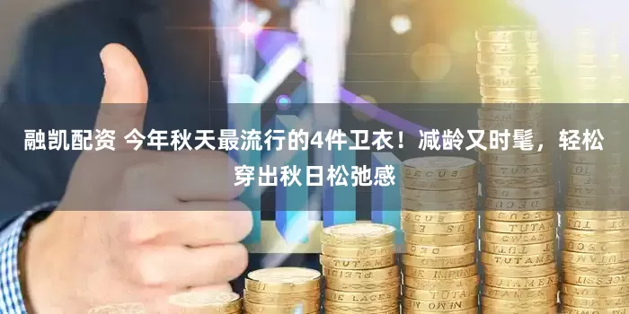 融凯配资 今年秋天最流行的4件卫衣！减龄又时髦，轻松穿出秋日松弛感