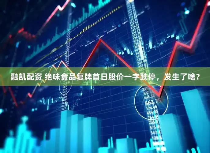 融凯配资 绝味食品复牌首日股价一字跌停，发生了啥？