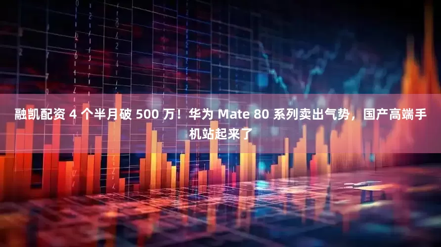 融凯配资 4 个半月破 500 万！华为 Mate 80 系列卖出气势，国产高端手机站起来了