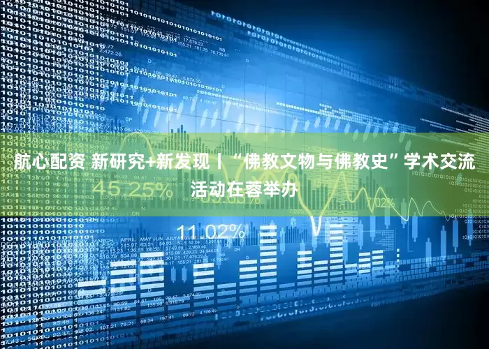 航心配资 新研究+新发现丨“佛教文物与佛教史”学术交流活动在蓉举办