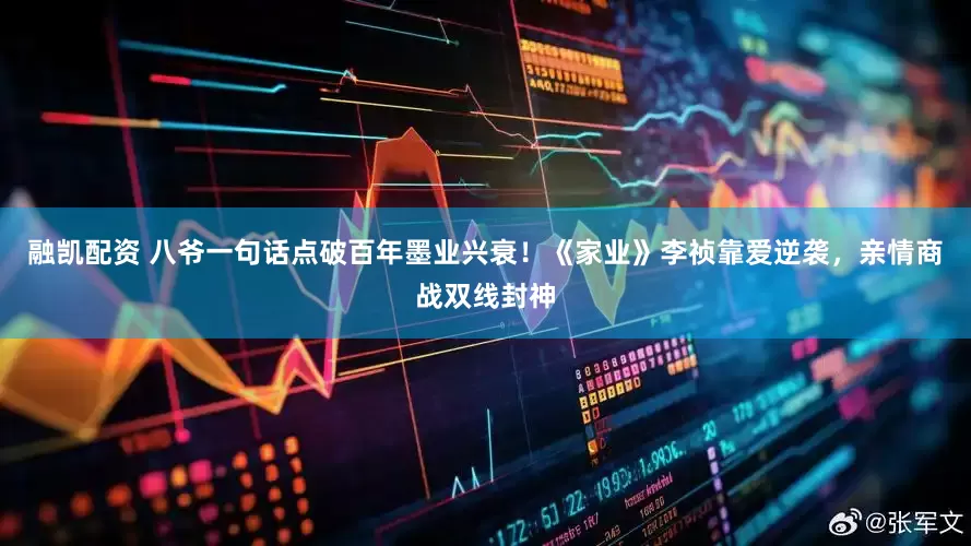 融凯配资 八爷一句话点破百年墨业兴衰！《家业》李祯靠爱逆袭，亲情商战双线封神